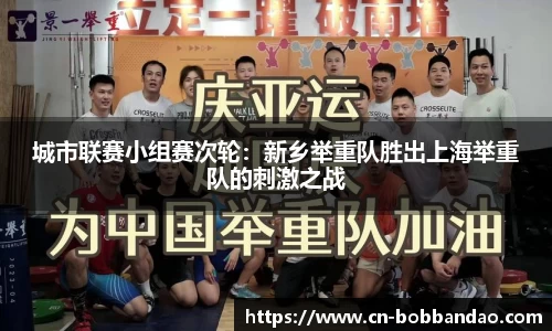 城市联赛小组赛次轮：新乡举重队胜出上海举重队的刺激之战